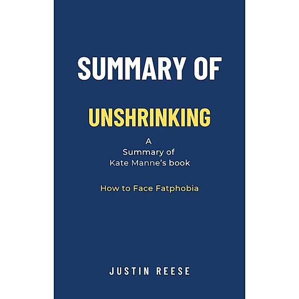 Summary of Unshrinking by Kate Manne: How to Face Fatphobia, Justin Reese