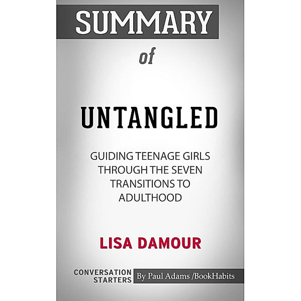 Summary of Untangled: Guiding Teenage Girls Through the Seven Transitions into Adulthood by Lisa Damour | Conversation Starters / Cb, Book Habits