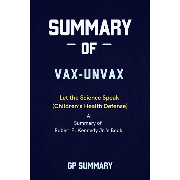 Summary of Vax-Unvax by Robert F. Kennedy Jr.: Let the Science Speak (Children's Health Defense), Gp Summary