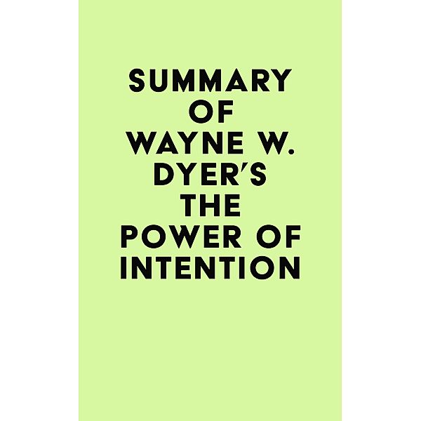 Summary of Wayne W. Dyer's The Power of Intention / IRB Media, IRB Media