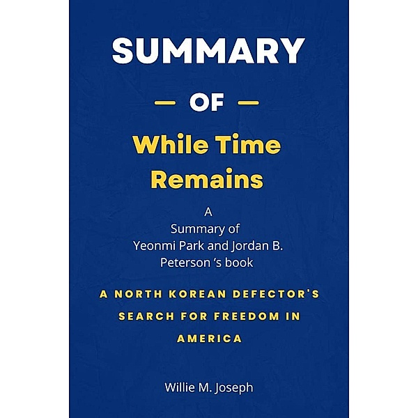 Summary of While Time Remains by Yeonmi Park and Jordan B. Peterson: A North Korean Defector's Search for Freedom in America, Willie M. Joseph