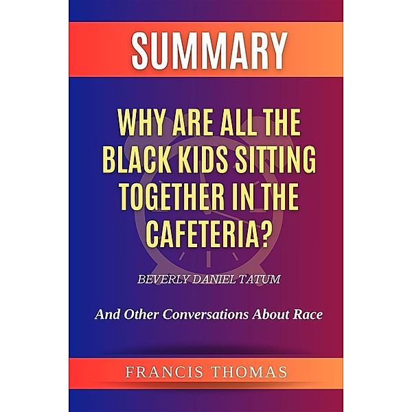 Summary of Why Are All the Black Kids Sitting Together in the Cafeteria? by Beverly Daniel Tatum:And Other Conversations About Race, Thomas Francis