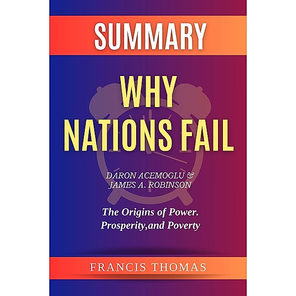Summary of Why Nations Fail by  Daron Acemoglu & James A. Robinson :The Origins of Power. Prosperity, and Poverty (FRANCIS Books, #1) / FRANCIS Books, Francis Thomas