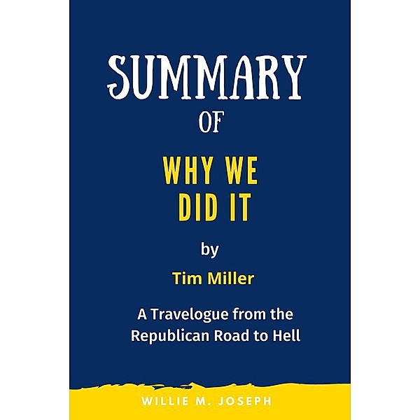 Summary of Why We Did It by Tim Miller: A Travelogue from the Republican Road to Hell, Willie M. Joseph