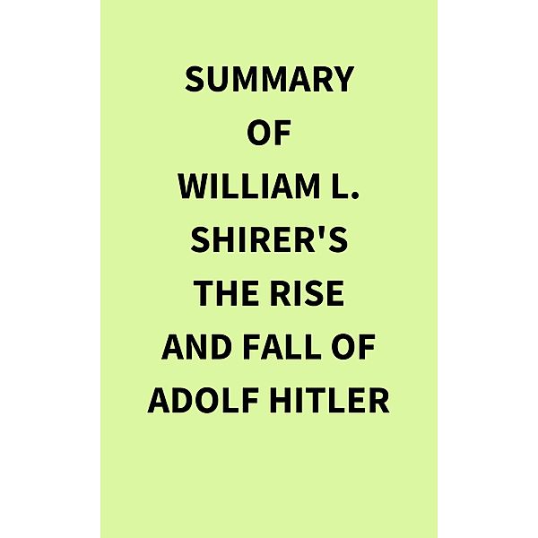 Summary of William L. Shirer's The Rise and Fall of Adolf Hitler, IRB Media