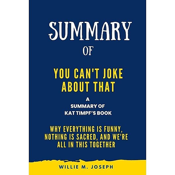 Summary of You Can't Joke About That By Kat Timpf: Why Everything Is Funny, Nothing Is Sacred, and We're All in This Together, Willie M. Joseph