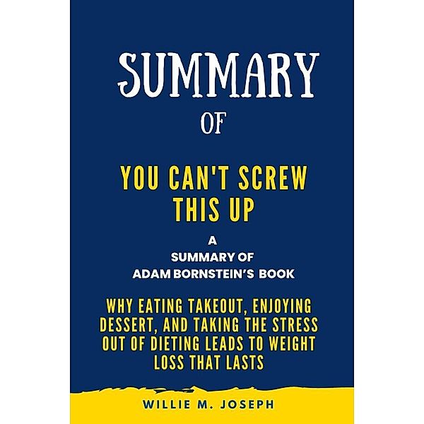 Summary of You Can't Screw This Up By Adam Bornstein: Why Eating Takeout, Enjoying Dessert, and Taking the Stress out of Dieting Leads to Weight Loss That Lasts, Willie M. Joseph
