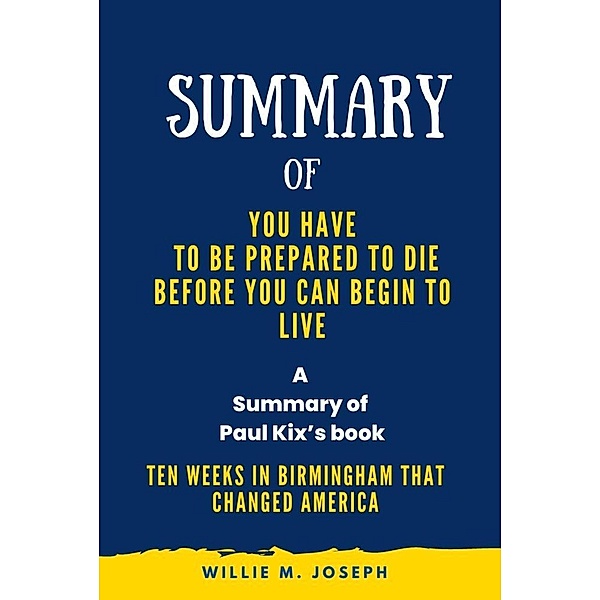 Summary of You Have to Be Prepared to Die Before You Can Begin to Liveg By Paul Kix: Ten Weeks in Birmingham That Changed America, Willie M. Joseph