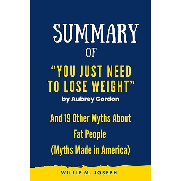 Summary of  You Just Need to Lose Weight by Aubrey Gordon: And 19 Other Myths About Fat People (Myths Made in America), Willie M. Joseph