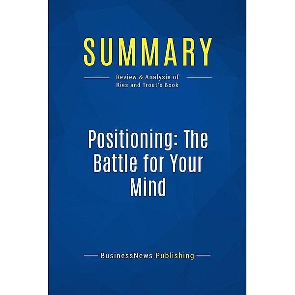 Summary: Positioning: The Battle for Your Mind, Businessnews Publishing