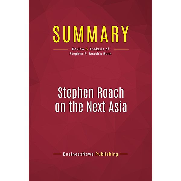 Summary: Stephen Roach on the Next Asia, Businessnews Publishing