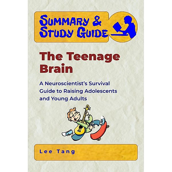 Summary & Study Guide: Summary & Study Guide - The Teenage Brain: A Neuroscientist's Survival Guide to Raising Adolescents and Young Adults, Lee Tang