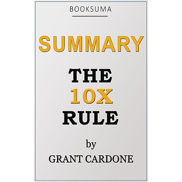 Summary: The 10X Rule by Grant Cardone, BookSuma Publishing