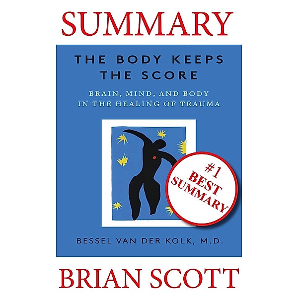 Summary: The Body Keeps The Score: Brain, Mind, and Body in the Healing of Trauma By Dr. Bessel van der Kolk, Brian Scott