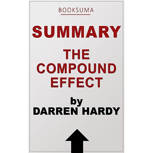Summary: The Compound Effect by Darren Hardy, BookSuma Publishing