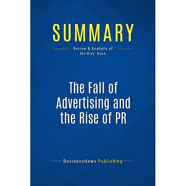 Summary: The Fall of Advertising and the Rise of PR, Businessnews Publishing