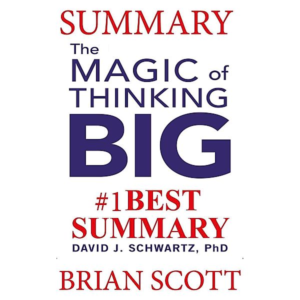 Summary: The Magic of Thinking Big By David J. Schwartz, Brian Scott