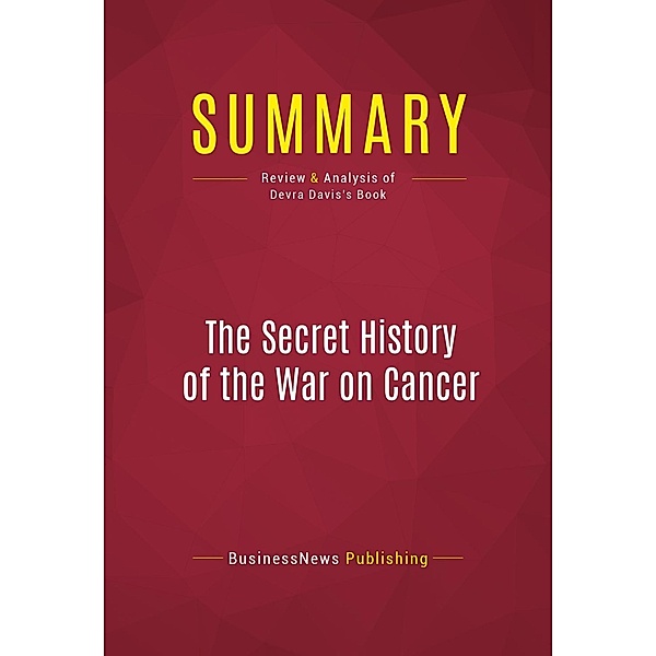 Summary: The Secret History of the War on Cancer, Businessnews Publishing