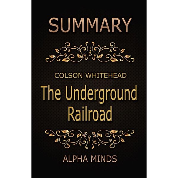 Summary: The Underground Railroad by Colson Whitehead: A Novel, Alpha Minds