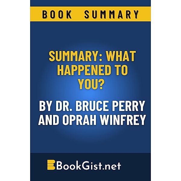 Summary: What Happened to You? By Dr. Bruce Perry and Oprah Winfrey (Quick Gist) / Quick Gist, Book Gist