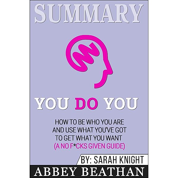Summary: You Do You: How to Be Who You Are and Use What You've Got to Get What You Want (A No F*cks Given Guide), Abbey Beathan
