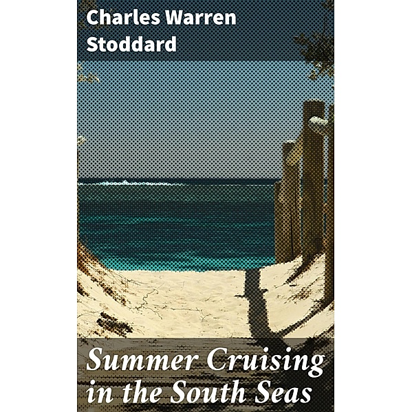 Summer Cruising in the South Seas, Charles Warren Stoddard