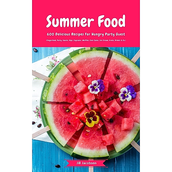 Summer Food: 600 Delicious Recipes For Hungry Party Guest (Fingerfood, Party-Snacks, Dips, Cupcakes, Muffins, Cool Cakes, Ice Cream, Fruits, Drinks & Co.), Jill Jacobsen