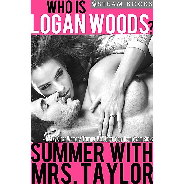 Summer With Mrs. Taylor - A Sexy Older Woman/ Younger Man Short Story from Steam Books / Who is Logan Woods? Bd.4, Logan Woods, Steam Books