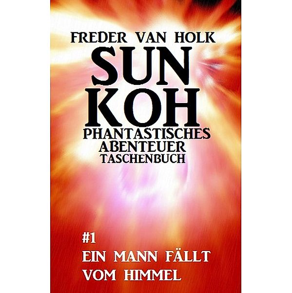 Sun Koh Taschenbuch #1: Ein Mann fällt vom Himmel, Freder van Holk