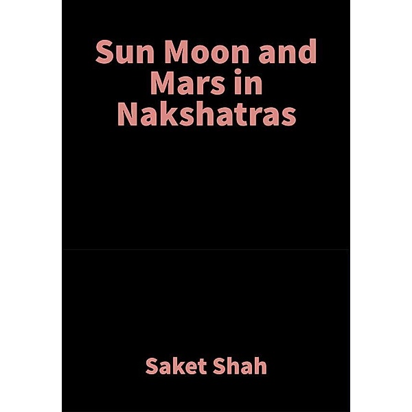 Sun Moon and Mars in Nakshatras, Saket Shah