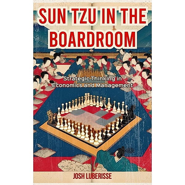 Sun Tzu in the Boardroom: Strategic Thinking in Economics and Management, Josh Luberisse
