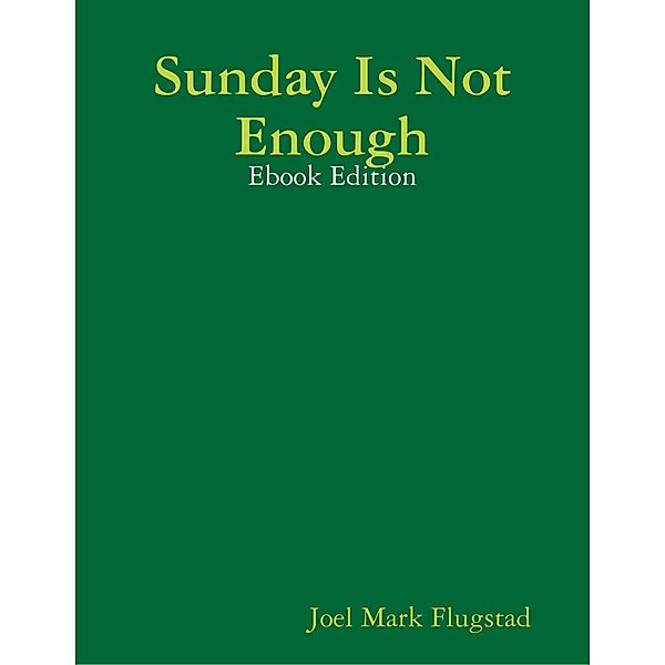 Sunday Is Not Enough: Ebook Edition, Joel Mark Flugstad