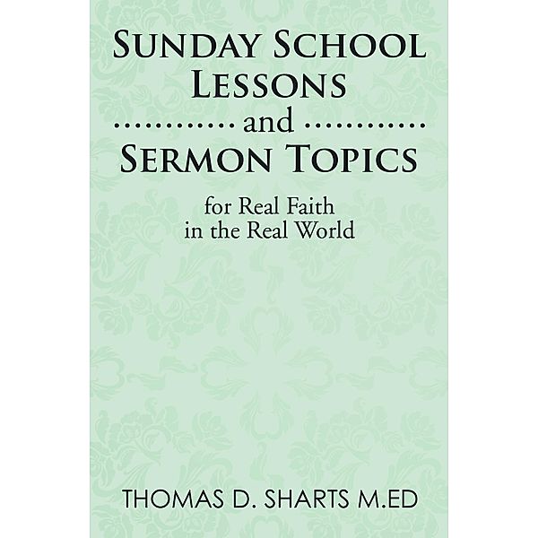 Sunday School Lessons    and Sermon Topics for Real        Faith in the Real World, Thomas D. Sharts M. Ed