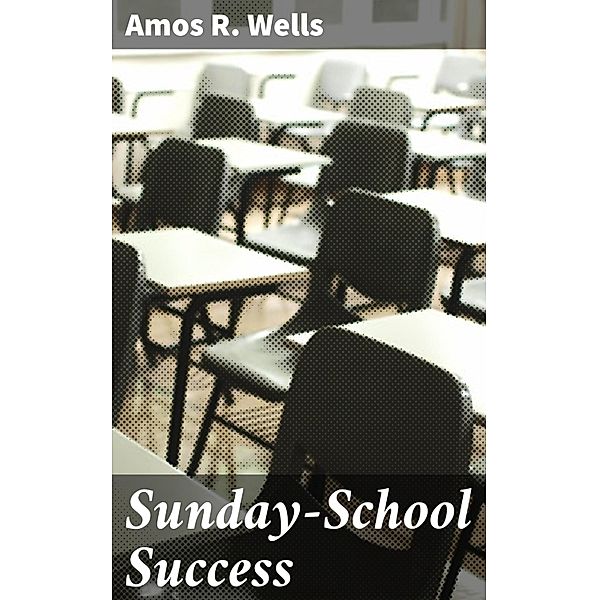 Sunday-School Success, Amos R. Wells