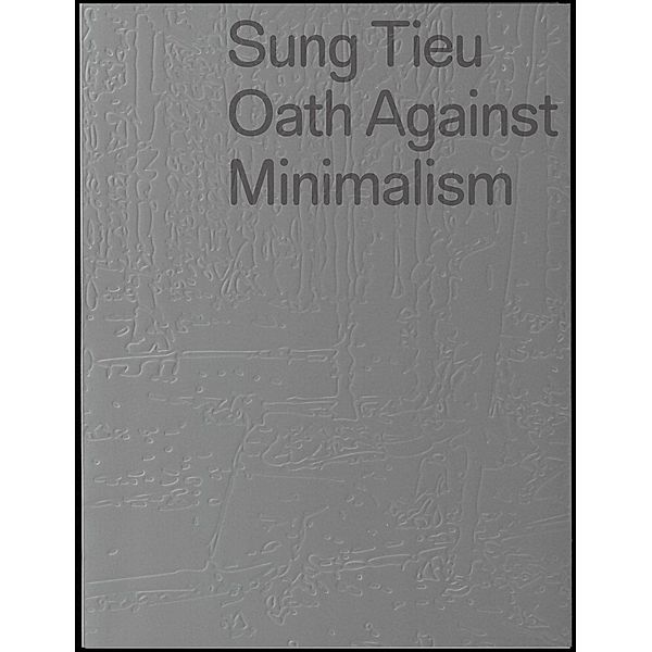 Sung Tieu. Oath against Minimalism, Pamela N. Corey, Kathleen Ditzig, Cédric Fauq, Damian Lentini