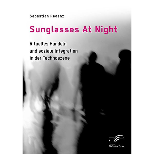 Sunglasses At Night. Rituelles Handeln und soziale Integration in der Technoszene, Sebastian Redenz