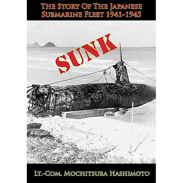 Sunk: The Story Of The Japanese Submarine Fleet 1941-1945, Lt. -Com. Mochitsura Hashimoto