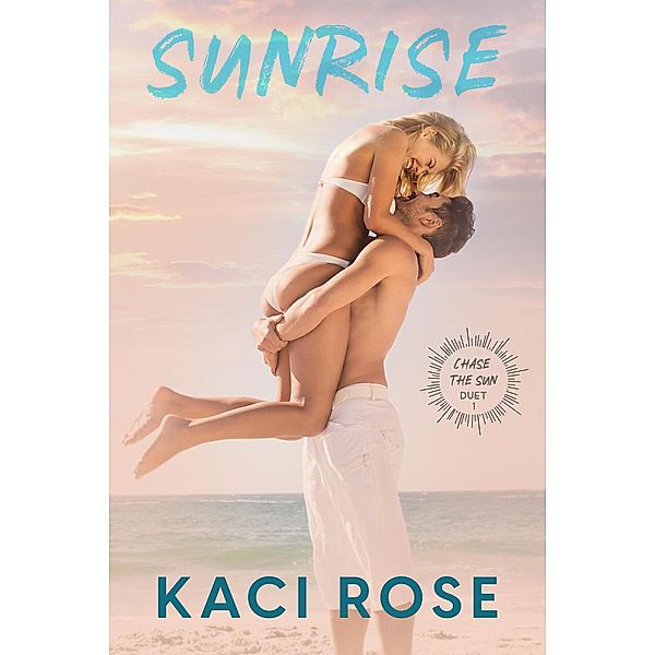 Sunrise (Chasing The Sun Duet, #1) / Chasing The Sun Duet, Kaci Rose