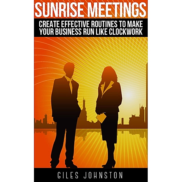 Sunrise Meetings: Create Effective Routines To Make Your Business Run Like Clockwork, Giles Johnston