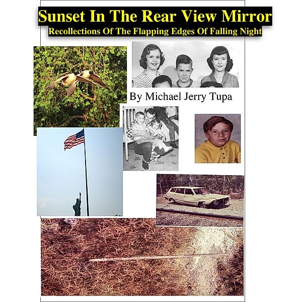 Sunset In The Rear View Mirror - Recollections Of The Flapping Edges Of Falling Night, Michael Jerry Tupa