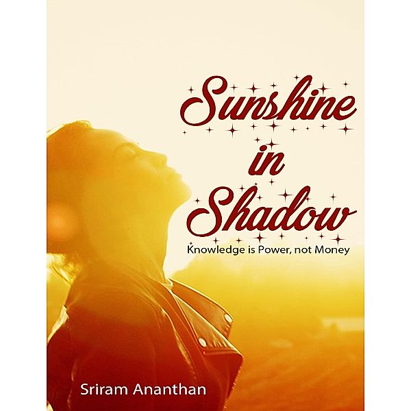 Sunshine In Shadow: Knowledge Is Power, Not Money, Sriram Ananthan