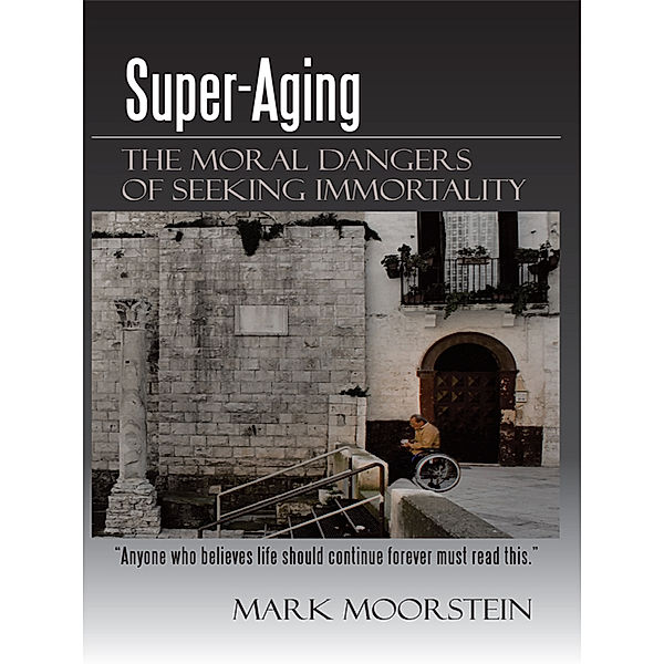 Super-Aging: the Moral Dangers of Seeking Immortality, Mark Moorstein