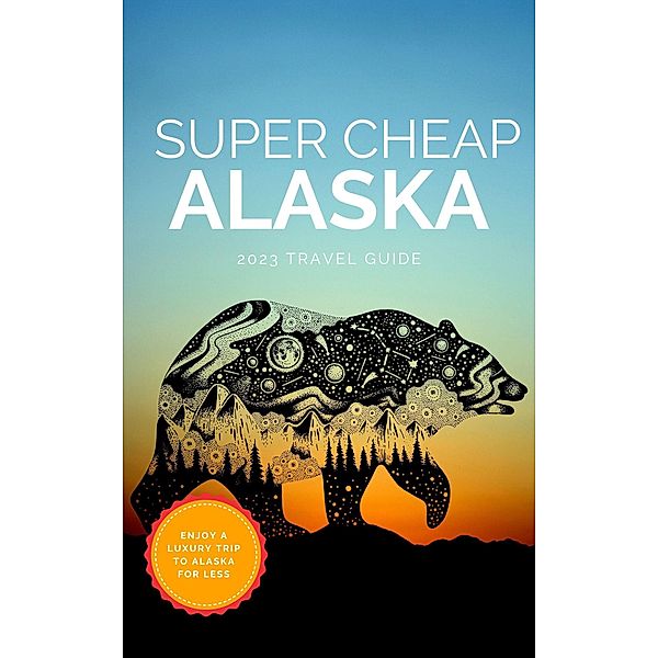 Super Cheap Alaska (Super Cheap Travel Guide 2023) / Super Cheap Travel Guide 2023, Phil G Tang