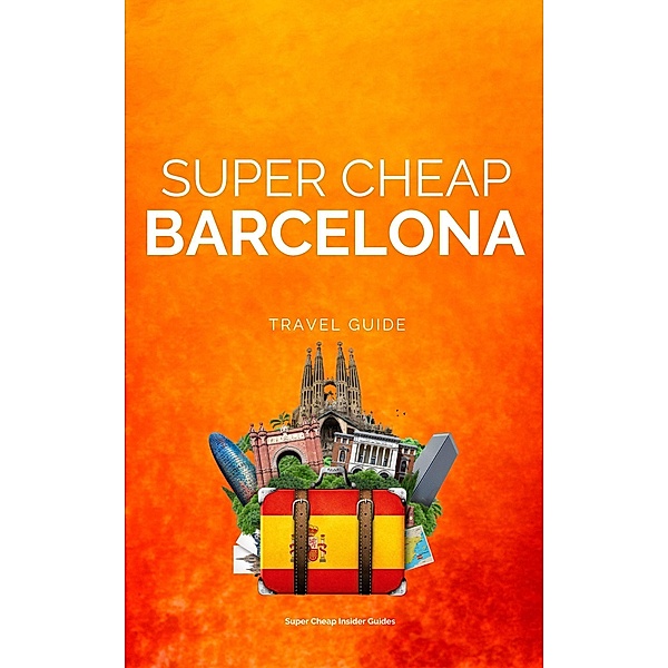 Super Cheap Barcelona (Super Cheap Travel Guide 2023) / Super Cheap Travel Guide 2023, Phil G Tang