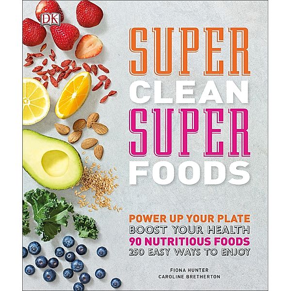 Super Clean Super Foods / DK, Caroline Bretherton, Fiona Hunter