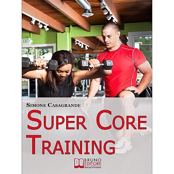 Super Core Training. Scopri le Tecniche e gli Esercizi Migliori per Scolpire il Tuo Fisico e Aumentare la Tua Resistenza. (Ebook Italiano - Anteprima Gratis), Simone Casagrande