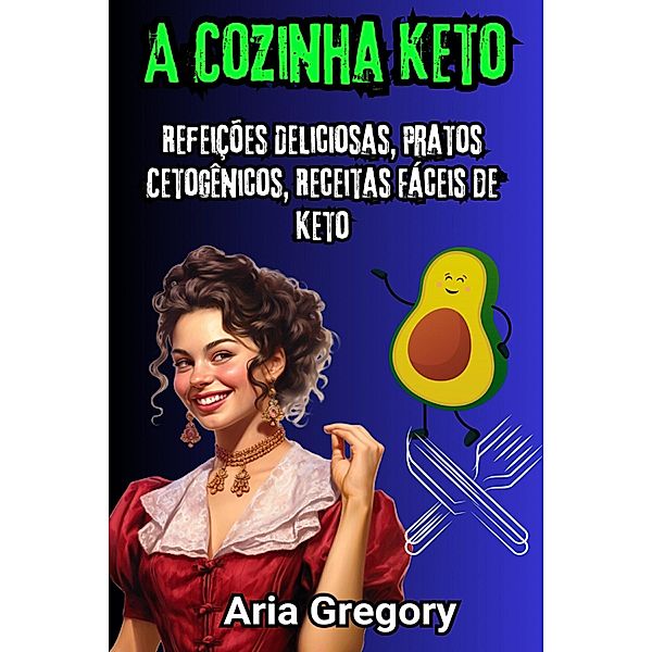 Super Cozinha Keto: Refeições Deliciosas, Pratos Cetogênicos, Receitas Fáceis de Keto, Aria Gregory