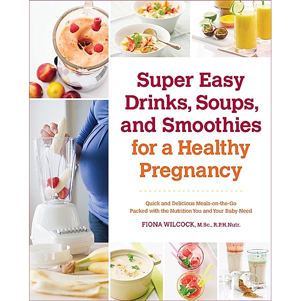 Super Easy Drinks, Soups, and Smoothies for a Healthy Pregnancy, Fiona Wilcock