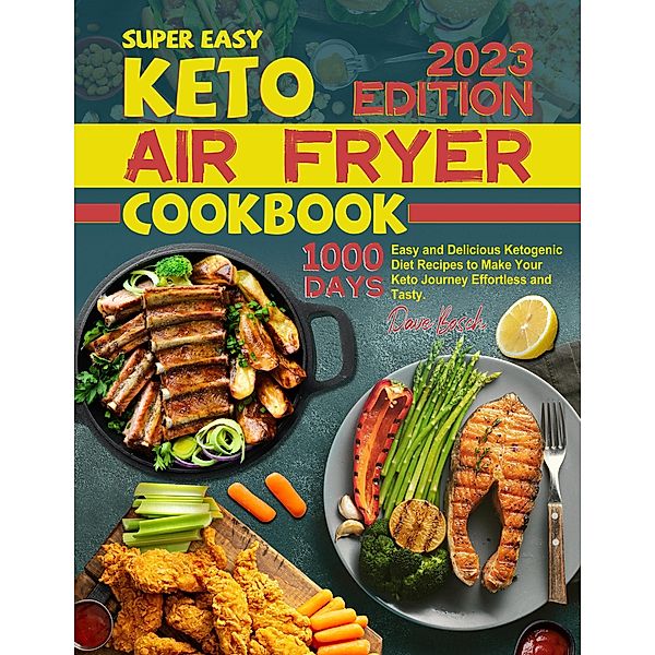 Super Easy Keto Air Fryer Cookbook: 1000 Days Easy and Delicious Ketogenic Diet Recipes to Make Your Keto Journey Effortless and Tasty., Dave Bosch