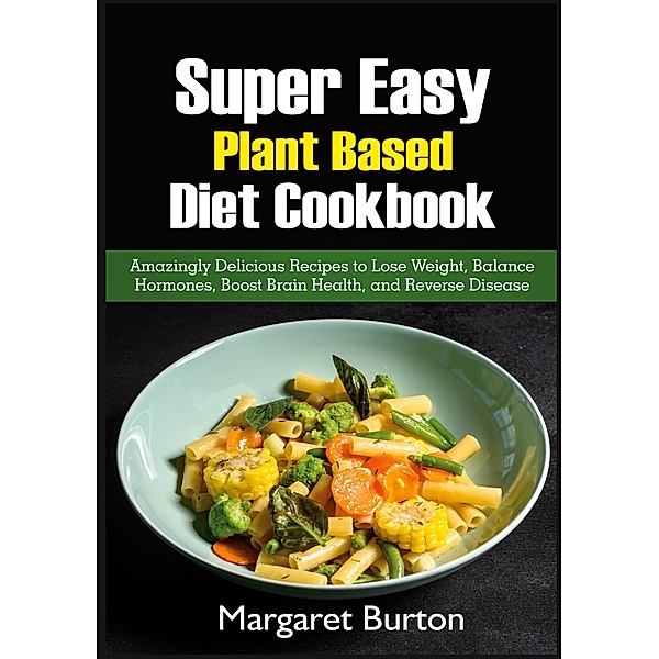 Super Easy Plant Based Diet Cookbook, Margaret Burton